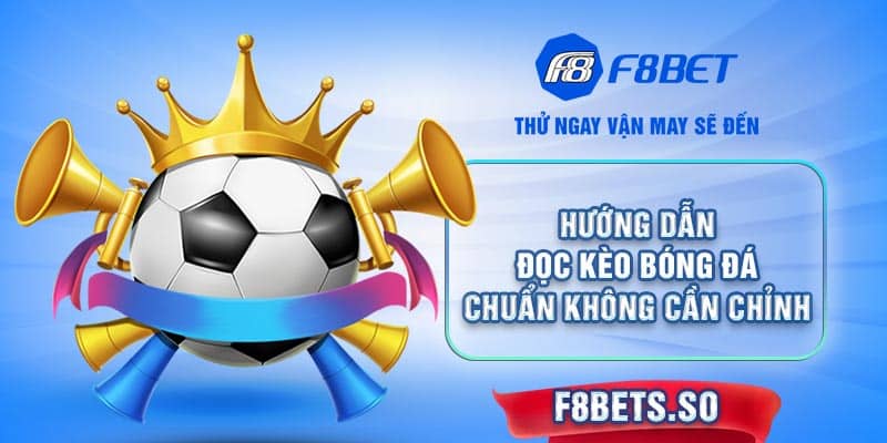 Chinh phục đỉnh cao bóng đá nhờ cách đọc kèo chuẩn từ nhà cái F8BET