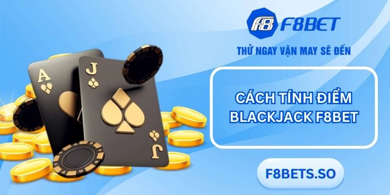 Cách tính điểm tại Blackjack F8BET - Yếu tố quan trọng không thể bỏ qua