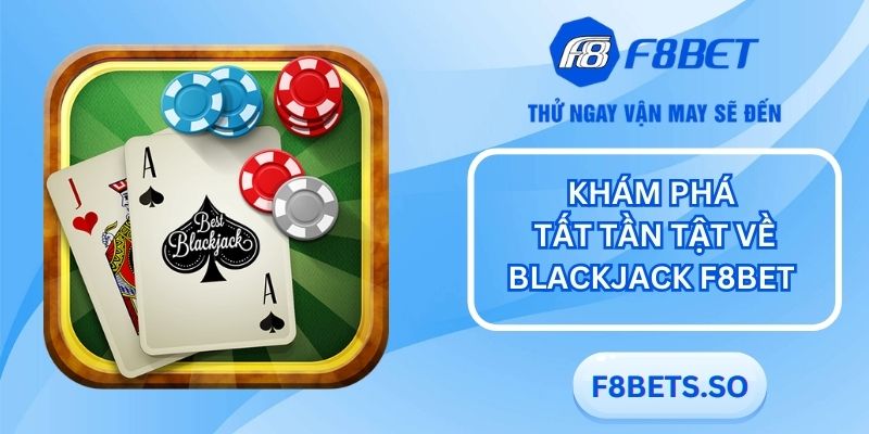 Blackjack - Tựa game bài chuẩn quốc tế đình đám tại F8BET