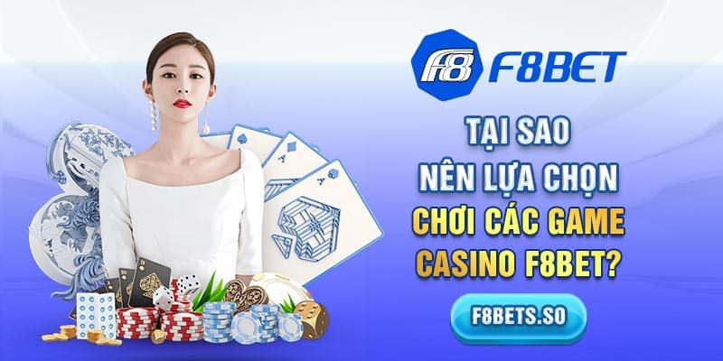 Tại sao nên lựa chọn chơi các game casino F8BET?