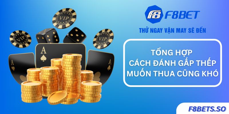 Tổng hợp các cách đánh gấp thếp dễ thắng không phải ai cũng biết